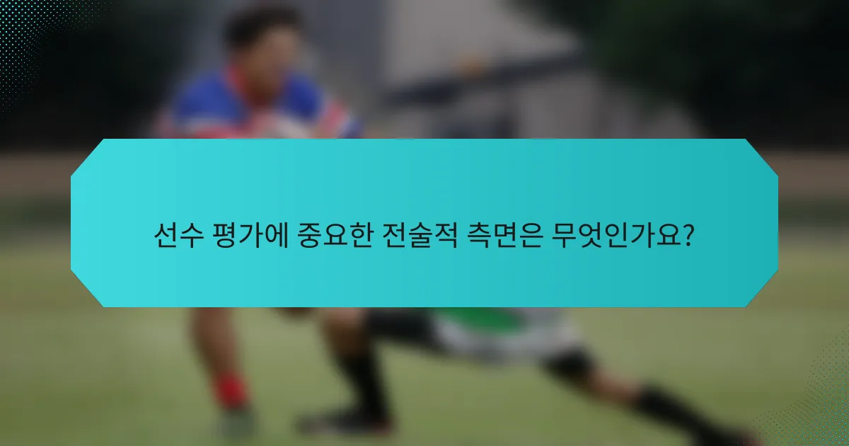선수 평가에 중요한 전술적 측면은 무엇인가요?