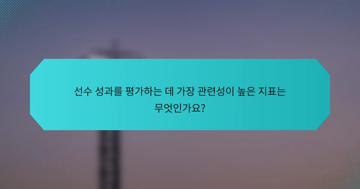 선수 성과를 평가하는 데 가장 관련성이 높은 지표는 무엇인가요?