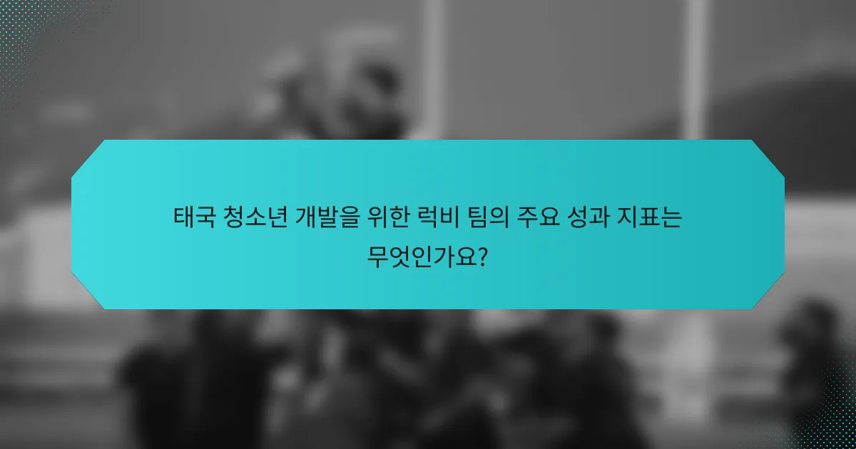 태국 청소년 개발을 위한 럭비 팀의 주요 성과 지표는 무엇인가요?