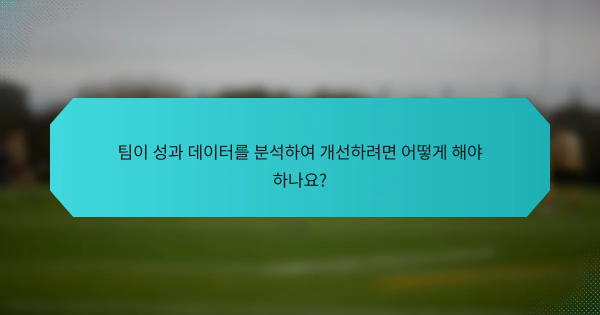 팀이 성과 데이터를 분석하여 개선하려면 어떻게 해야 하나요?