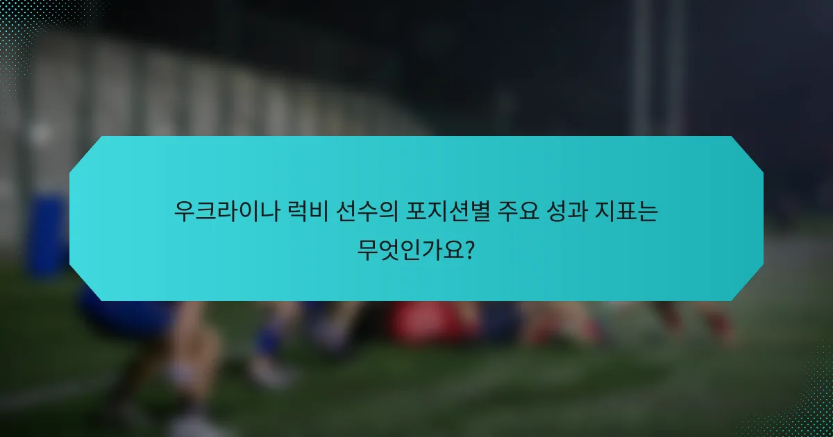 우크라이나 럭비 선수의 포지션별 주요 성과 지표는 무엇인가요?