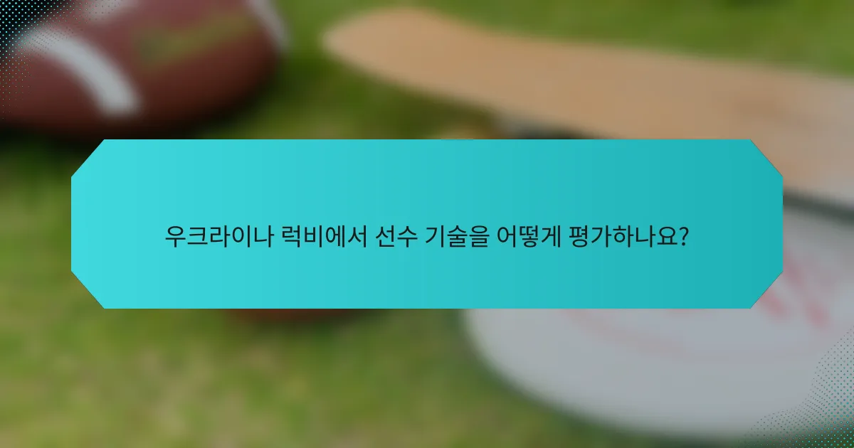 우크라이나 럭비에서 선수 기술을 어떻게 평가하나요?